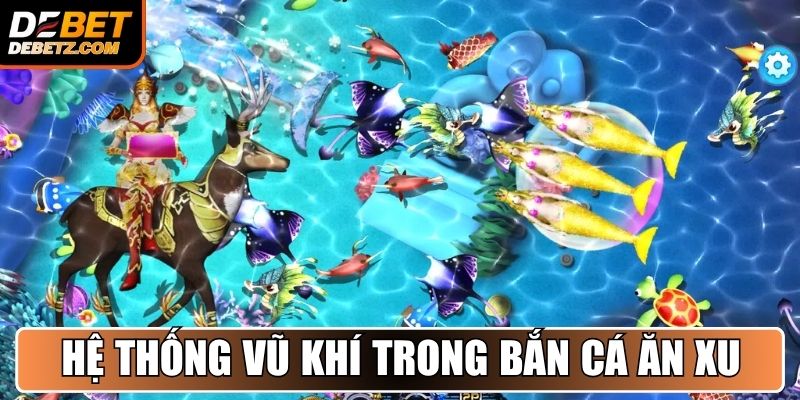Hệ thống vũ khí hiện đại trong Bắn Cá Ăn Xu