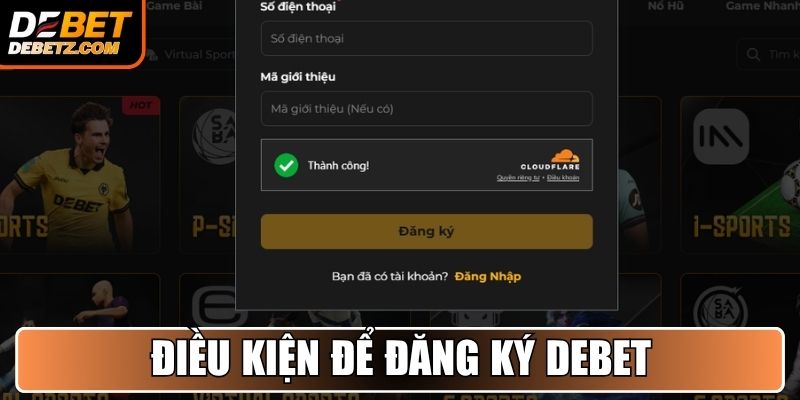 Điều kiện để đăng ký tài khoản DEBET thành công là gì?