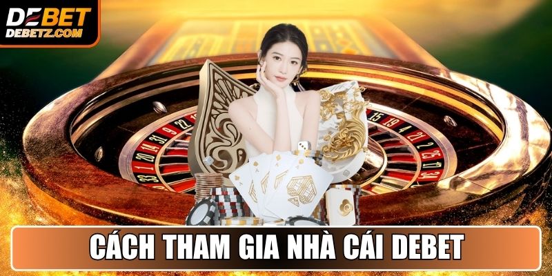 Hướng dẫn chi tiết cách tham gia nhà cái DEBET