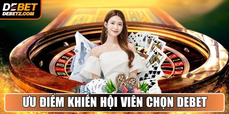Những ưu điểm khiến hội viên tin tưởng lựa chọn DEBET