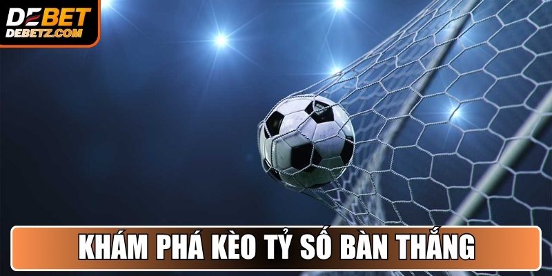 Khám phá kèo tỷ số bàn thắng