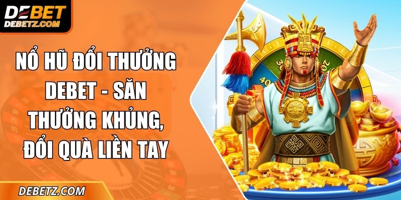 Nổ Hũ Đổi Thưởng DEBET