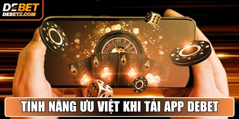 Những tính năng ưu việt mà tải DEBET mang lại